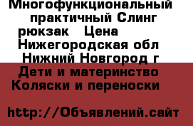 Многофункциональный, практичный Слинг-рюкзак › Цена ­ 1 400 - Нижегородская обл., Нижний Новгород г. Дети и материнство » Коляски и переноски   